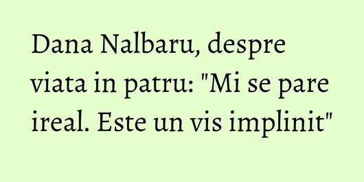 Dana Nalbaru, despre viata in patru: 
