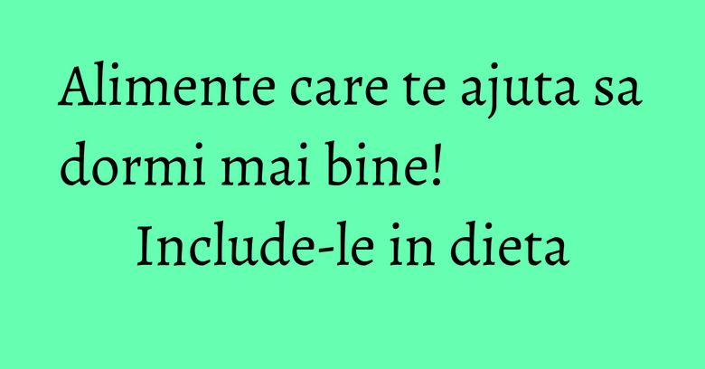 Alimente care te ajuta sa dormi mai bine! Include-le in dieta Alimente care te ajuta sa dormi mai bine! Include-le in dieta