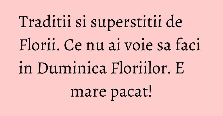 Traditii si superstitii de Florii. Ce nu ai voie sa faci in Duminica Floriilor. E mare pacat! Traditii si superstitii de Florii. Ce nu ai voie sa faci in Duminica Floriilor. E mare pacat!