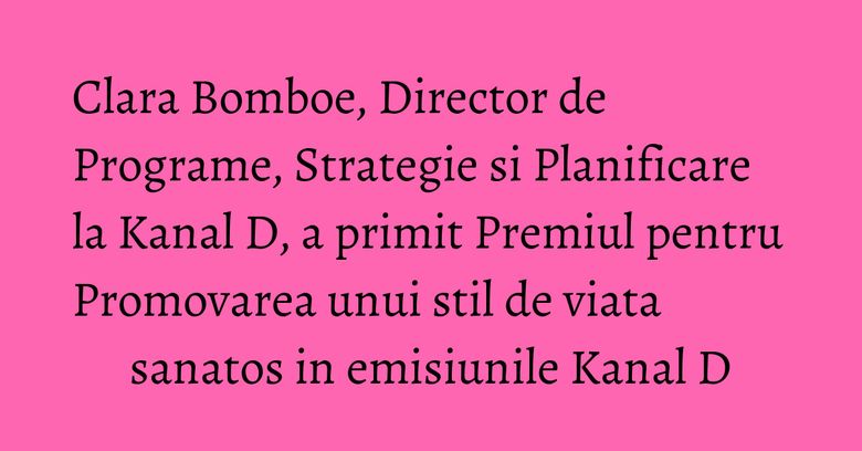 Clara Bomboe, Director de Programe, Strategie si Planificare la Kanal D, a primit Premiul pentru Promovarea unui stil de viata sanatos in emisiunile Kanal D Clara Bomboe, Director de Programe, Strategie si Planificare la Kanal D, a primit Premiul pentru Promovarea unui stil de viata sanatos in emisiunile Kanal D