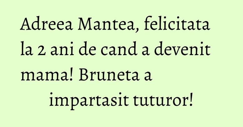 Adreea Mantea, felicitata la 2 ani de cand a devenit mama! Bruneta a impartasit tuturor! Adreea Mantea, felicitata la 2 ani de cand a devenit mama! Bruneta a impartasit tuturor!