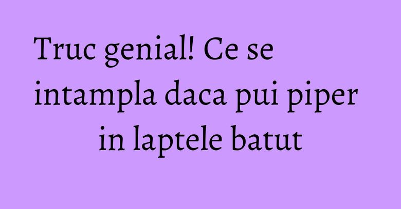 Truc genial! Ce se intampla daca pui piper in laptele batut
