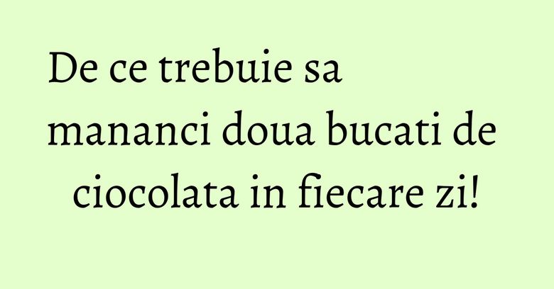 De ce trebuie sa mananci doua bucati de ciocolata in fiecare zi! De ce trebuie sa mananci doua bucati de ciocolata in fiecare zi!
