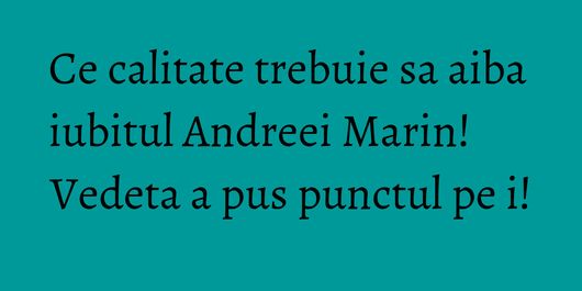 Ce calitate trebuie sa aiba iubitul Andreei Marin! Vedeta a pus punctul pe i!