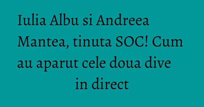 Iulia Albu si Andreea Mantea, tinuta SOC! Cum au aparut cele doua dive in direct Iulia Albu si Andreea Mantea, tinuta SOC! Cum au aparut cele doua dive in direct