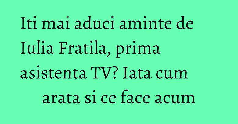 Iti mai aduci aminte de Iulia Fratila, prima asistenta TV? Iata cum arata si ce face acum Iti mai aduci aminte de Iulia Fratila, prima asistenta TV? Iata cum arata si ce face acum