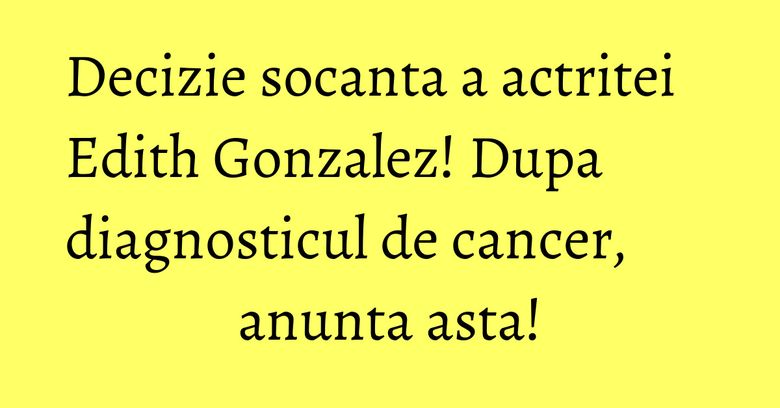Decizie socanta a actritei Edith Gonzalez! Dupa diagnosticul de cancer, anunta asta!