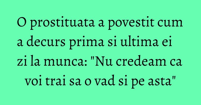 O prostituata a povestit cum a decurs prima si ultima ei zi la munca: "Nu credeam ca voi trai sa o vad si pe asta" O prostituata a povestit cum a decurs prima si ultima ei zi la munca: "Nu credeam ca voi trai sa o vad si pe asta"