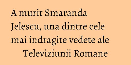 A murit Smaranda Jelescu, una dintre cele mai indragite vedete ale Televiziunii Romane
