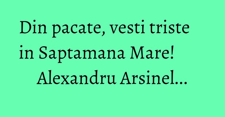 Din pacate, vesti triste in Saptamana Mare! Alexandru Arsinel...