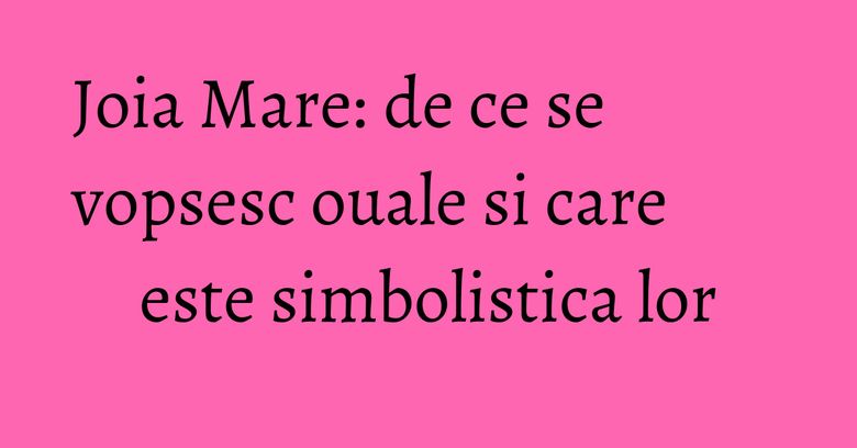 Joia Mare: de ce se vopsesc ouale si care este simbolistica lor Joia Mare: de ce se vopsesc ouale si care este simbolistica lor