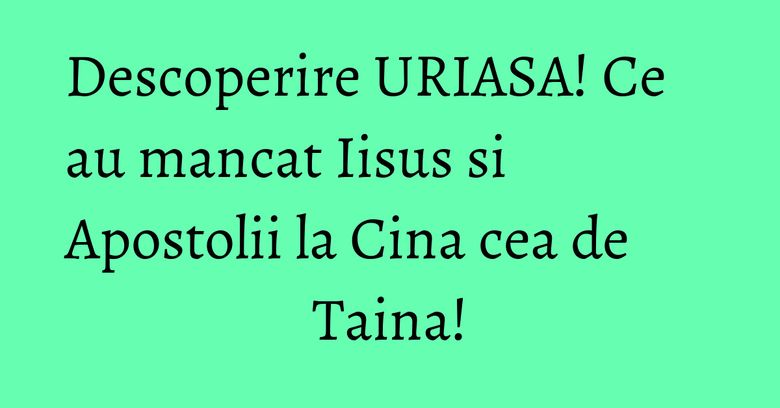 Descoperire URIASA! Ce au mancat Iisus si Apostolii la Cina cea de Taina! Descoperire URIASA! Ce au mancat Iisus si Apostolii la Cina cea de Taina!