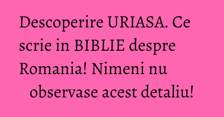 Descoperire URIASA. Ce scrie in BIBLIE despre Romania! Nimeni nu observase acest detaliu! Descoperire URIASA. Ce scrie in BIBLIE despre Romania! Nimeni nu observase acest detaliu!
