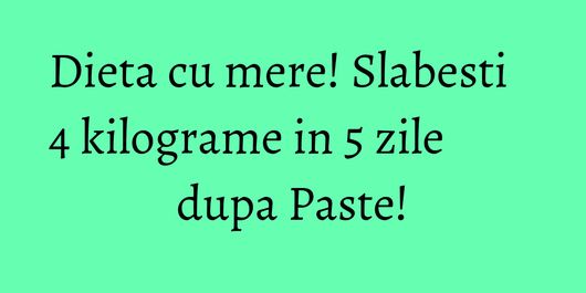 Dieta cu mere! Slabesti 4 kilograme in 5 zile dupa Paste!