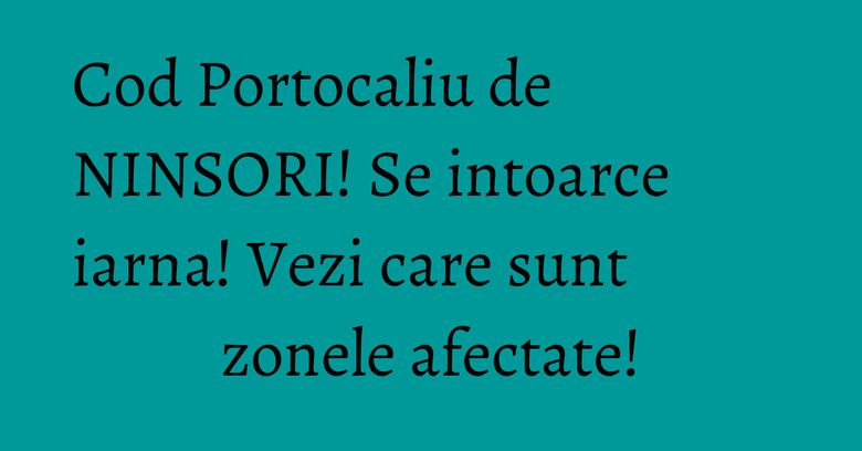 Cod Portocaliu de NINSORI! Se intoarce iarna! Vezi care sunt zonele afectate! Cod Portocaliu de NINSORI! Se intoarce iarna! Vezi care sunt zonele afectate!