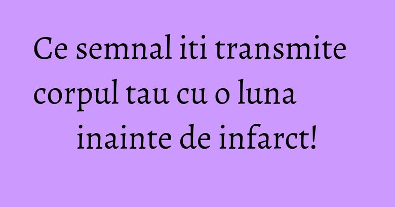 Ce semnal iti transmite corpul tau cu o luna inainte de infarct!