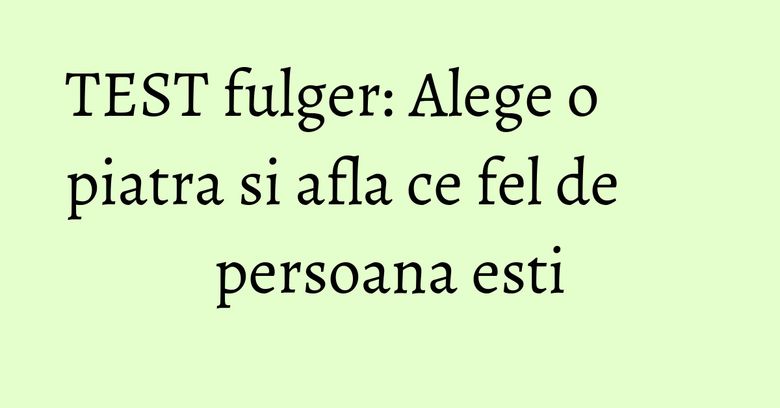 TEST fulger: Alege o piatra si afla ce fel de persoana esti TEST fulger: Alege o piatra si afla ce fel de persoana esti