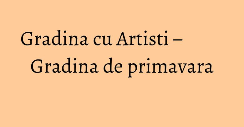 Gradina cu Artisti – Gradina de primavara Gradina cu Artisti – Gradina de primavara