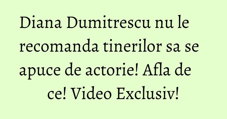 Diana Dumitrescu nu le recomanda tinerilor sa se apuce de actorie! Afla de ce! Video Exclusiv!