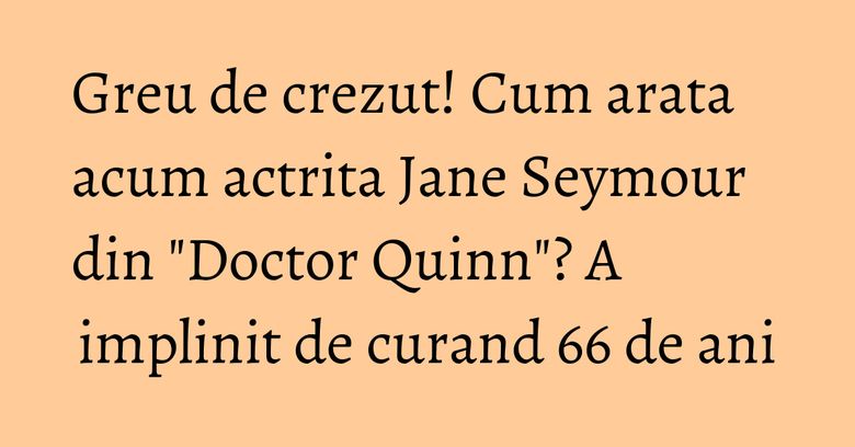 Greu de crezut! Cum arata acum actrita Jane Seymour din 
