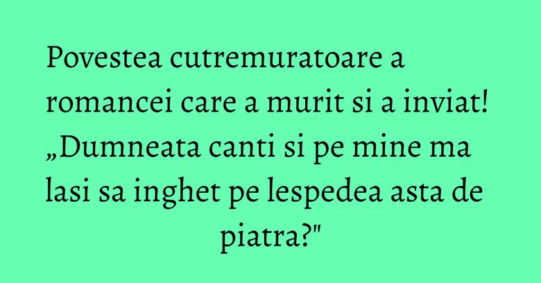 Povestea cutremuratoare a romancei care a murit si a inviat! „Dumneata canti si pe mine ma lasi sa inghet pe lespedea asta de piatra?" Povestea cutremuratoare a romancei care a murit si a inviat! „Dumneata canti si pe mine ma lasi sa inghet pe lespedea asta de piatra?"