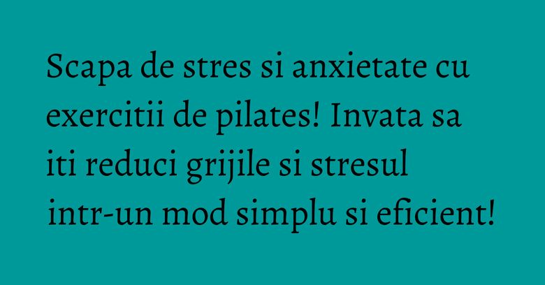 Scapa de stres si anxietate cu exercitii de pilates! Invata sa iti reduci grijile si stresul intr-un mod simplu si eficient! Scapa de stres si anxietate cu exercitii de pilates! Invata sa iti reduci grijile si stresul intr-un mod simplu si eficient!
