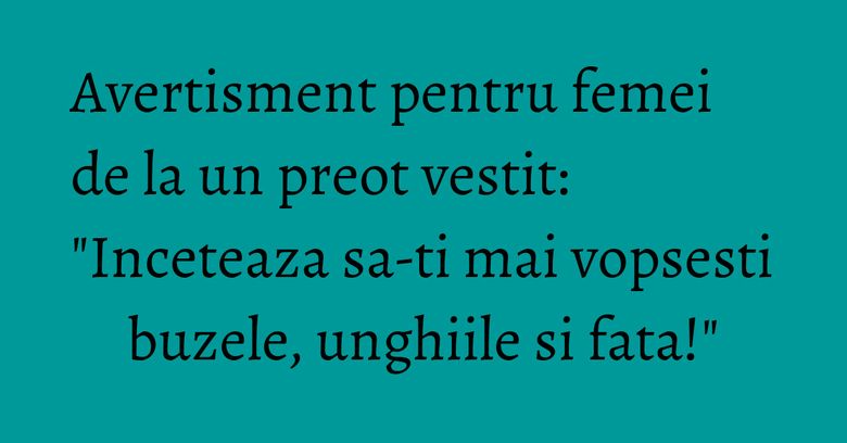Avertisment pentru femei de la un preot vestit: "Inceteaza sa-ti mai vopsesti buzele, unghiile si fata!" Avertisment pentru femei de la un preot vestit: "Inceteaza sa-ti mai vopsesti buzele, unghiile si fata!"