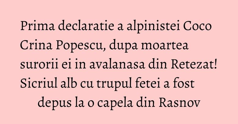 Prima declaratie a alpinistei Coco Crina Popescu, dupa moartea surorii ei in avalanasa din Retezat! Sicriul alb cu trupul fetei a fost depus la o capela din Rasnov