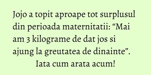 Jojo a topit aproape tot surplusul din perioada maternitatii: “Mai am 3 kilograme de dat jos si ajung la greutatea de dinainte”. Iata cum arata acum!