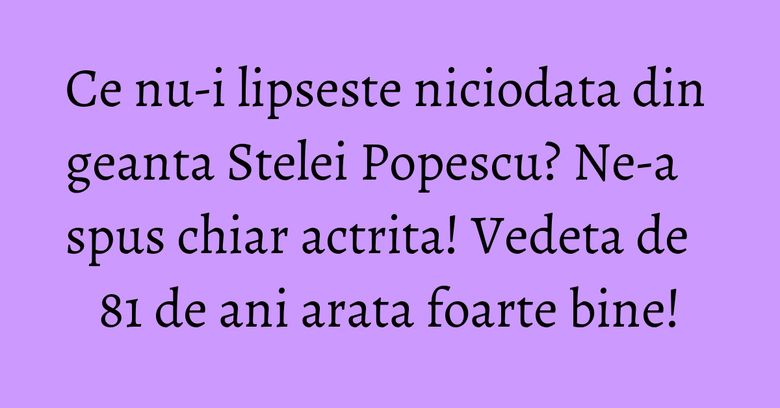 Ce nu-i lipseste niciodata din geanta Stelei Popescu? Ne-a spus chiar actrita! Vedeta de 81 de ani arata foarte bine! Ce nu-i lipseste niciodata din geanta Stelei Popescu? Ne-a spus chiar actrita! Vedeta de 81 de ani arata foarte bine!