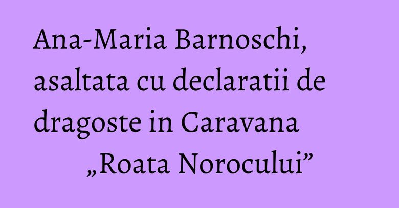 Ana-Maria Barnoschi, asaltata cu declaratii de dragoste in Caravana „Roata Norocului” Ana-Maria Barnoschi, asaltata cu declaratii de dragoste in Caravana „Roata Norocului”