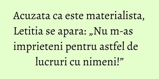 Acuzata ca este materialista, Letitia se apara: „Nu m-as imprieteni pentru astfel de lucruri cu nimeni!”