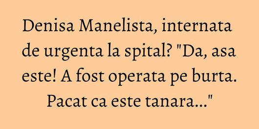 Denisa Manelista, internata de urgenta la spital? 