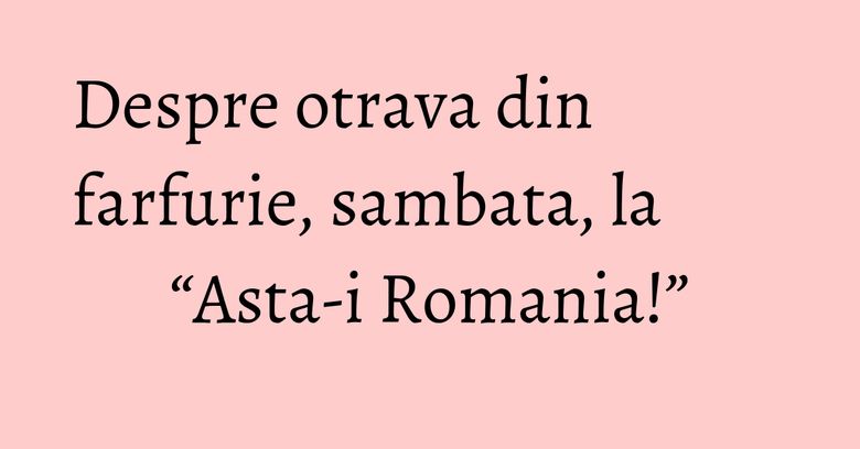 Despre otrava din farfurie, sambata, la “Asta-i Romania!” Despre otrava din farfurie, sambata, la “Asta-i Romania!”