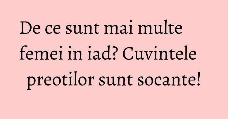 De ce sunt mai multe femei in iad? Cuvintele preotilor sunt socante! De ce sunt mai multe femei in iad? Cuvintele preotilor sunt socante!