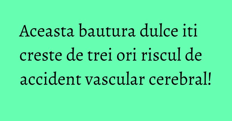 Aceasta bautura dulce iti creste de trei ori riscul de accident vascular cerebral! Aceasta bautura dulce iti creste de trei ori riscul de accident vascular cerebral!