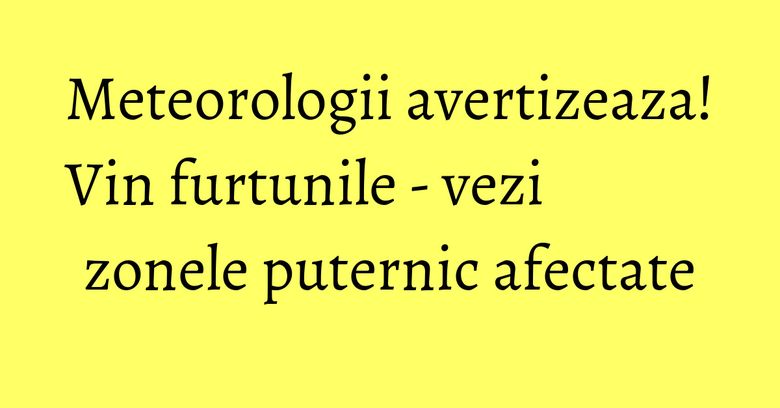 Meteorologii avertizeaza! Vin furtunile - vezi zonele puternic afectate Meteorologii avertizeaza! Vin furtunile - vezi zonele puternic afectate