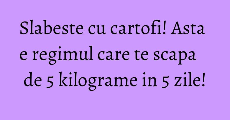 Slabeste cu cartofi! Asta e regimul care te scapa de 5 kilograme in 5 zile! Slabeste cu cartofi! Asta e regimul care te scapa de 5 kilograme in 5 zile!