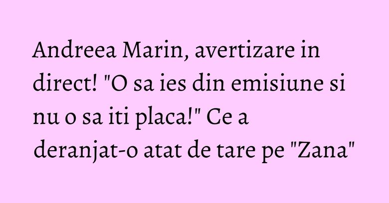Andreea Marin, avertizare in direct! "O sa ies din emisiune si nu o sa iti placa!" Ce a deranjat-o atat de tare pe "Zana" Andreea Marin, avertizare in direct! "O sa ies din emisiune si nu o sa iti placa!" Ce a deranjat-o atat de tare pe "Zana"