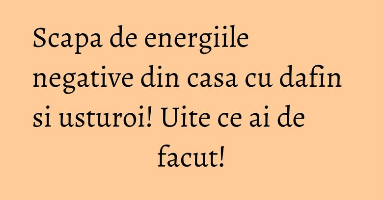 Scapa de energiile negative din casa cu dafin si usturoi! Uite ce ai de facut! Scapa de energiile negative din casa cu dafin si usturoi! Uite ce ai de facut!