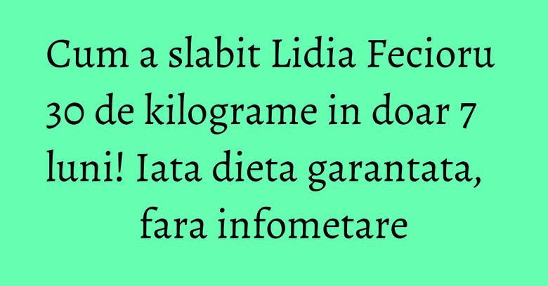 Cum a slabit Lidia Fecioru 30 de kilograme in doar 7 luni! Iata dieta garantata, fara infometare Cum a slabit Lidia Fecioru 30 de kilograme in doar 7 luni! Iata dieta garantata, fara infometare