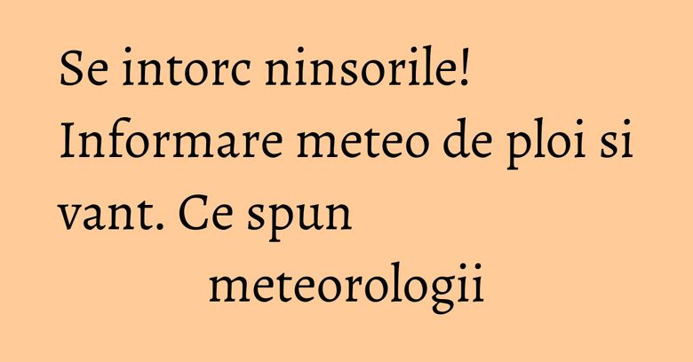 Se intorc ninsorile! Informare meteo de ploi si vant. Ce spun meteorologii Se intorc ninsorile! Informare meteo de ploi si vant. Ce spun meteorologii