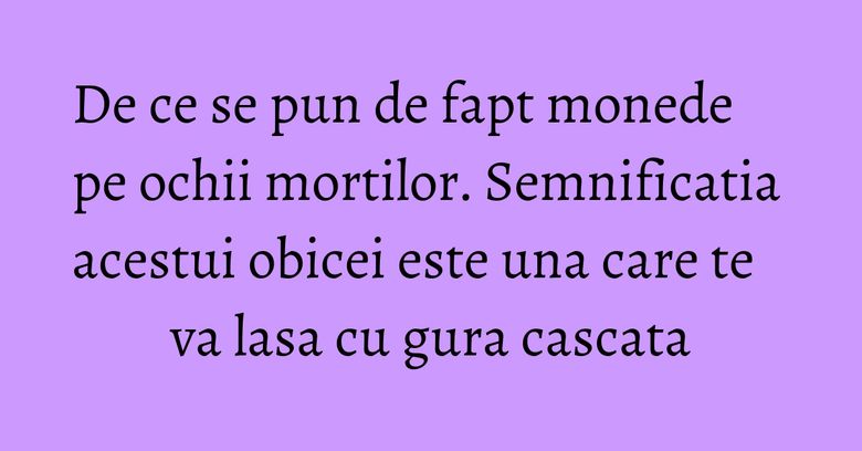 De ce se pun de fapt monede pe ochii mortilor. Semnificatia acestui obicei este una care te va lasa cu gura cascata De ce se pun de fapt monede pe ochii mortilor. Semnificatia acestui obicei este una care te va lasa cu gura cascata