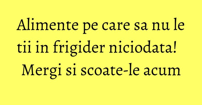 Alimente pe care sa nu le tii in frigider niciodata! Mergi si scoate-le acum Alimente pe care sa nu le tii in frigider niciodata! Mergi si scoate-le acum