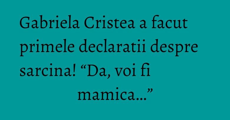 Gabriela Cristea a facut primele declaratii despre sarcina! “Da, voi fi mamica…” Gabriela Cristea a facut primele declaratii despre sarcina! “Da, voi fi mamica…”