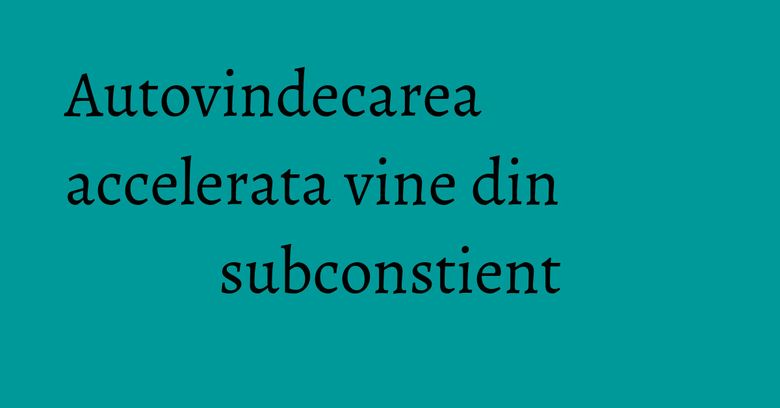 Autovindecarea accelerata vine din subconstient Autovindecarea accelerata vine din subconstient