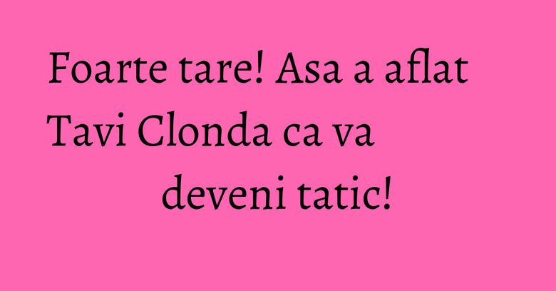 Foarte tare! Asa a aflat Tavi Clonda ca va deveni tatic! Foarte tare! Asa a aflat Tavi Clonda ca va deveni tatic!