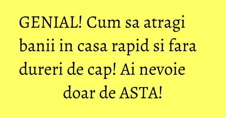 GENIAL! Cum sa atragi banii in casa rapid si fara dureri de cap! Ai nevoie doar de ASTA! GENIAL! Cum sa atragi banii in casa rapid si fara dureri de cap! Ai nevoie doar de ASTA!