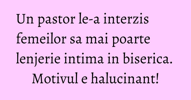 Un pastor le-a interzis femeilor sa mai poarte lenjerie intima in biserica. Motivul e halucinant! Un pastor le-a interzis femeilor sa mai poarte lenjerie intima in biserica. Motivul e halucinant!