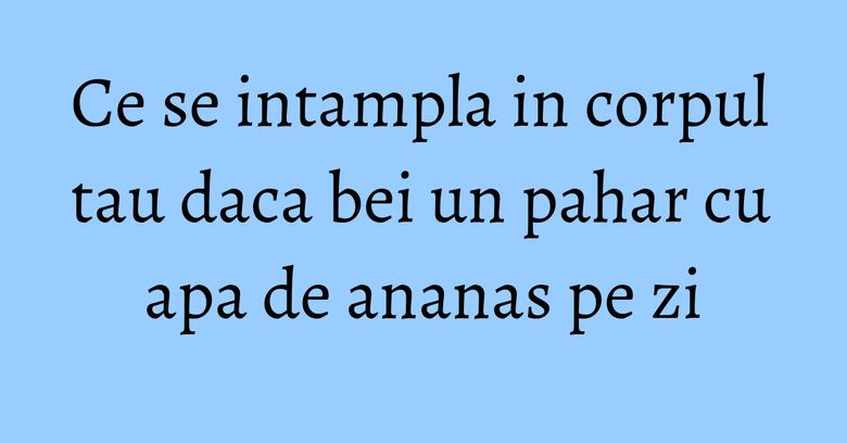 Ce se intampla in corpul tau daca bei un pahar cu apa de ananas pe zi Ce se intampla in corpul tau daca bei un pahar cu apa de ananas pe zi